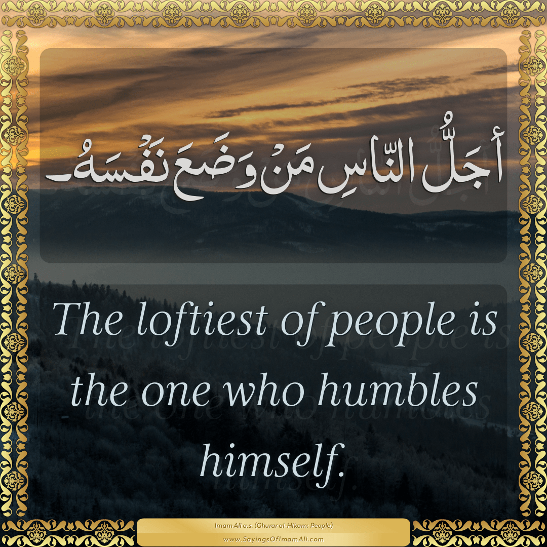 The loftiest of people is the one who humbles himself.